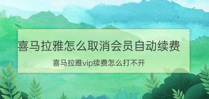 喜马拉雅怎么取消会员自动续费 喜马拉雅vip续费怎么打不开？